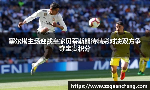 塞尔塔主场迎战皇家贝蒂斯期待精彩对决双方争夺宝贵积分